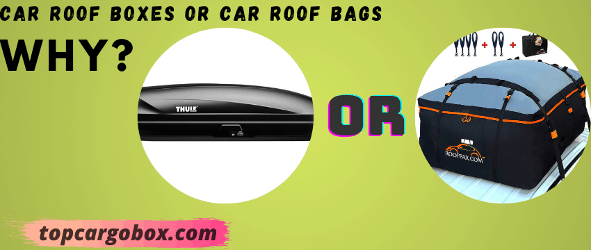 Car Roof Boxes or Car Roof Bags? Why?