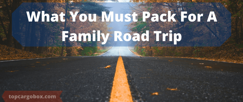 What You Must Pack In A Family Road Trip