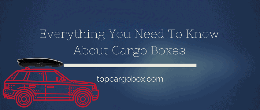 everything you need to know about cargo boxes