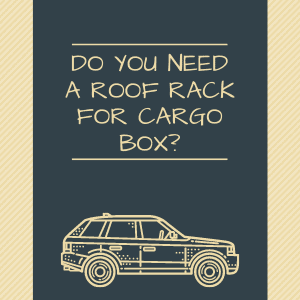 you need roof rack for a cargo box.