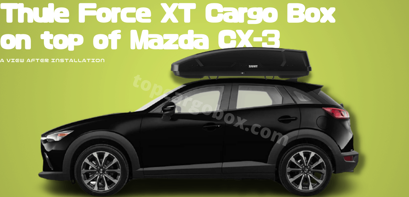what it looks like after having the Thule Force XT cargo box on top of your Mazda cx-3