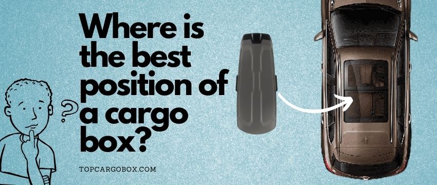 the best position of a cargo box on the roof of a vehicle (sedan, SUVs, Vans, and trucks))