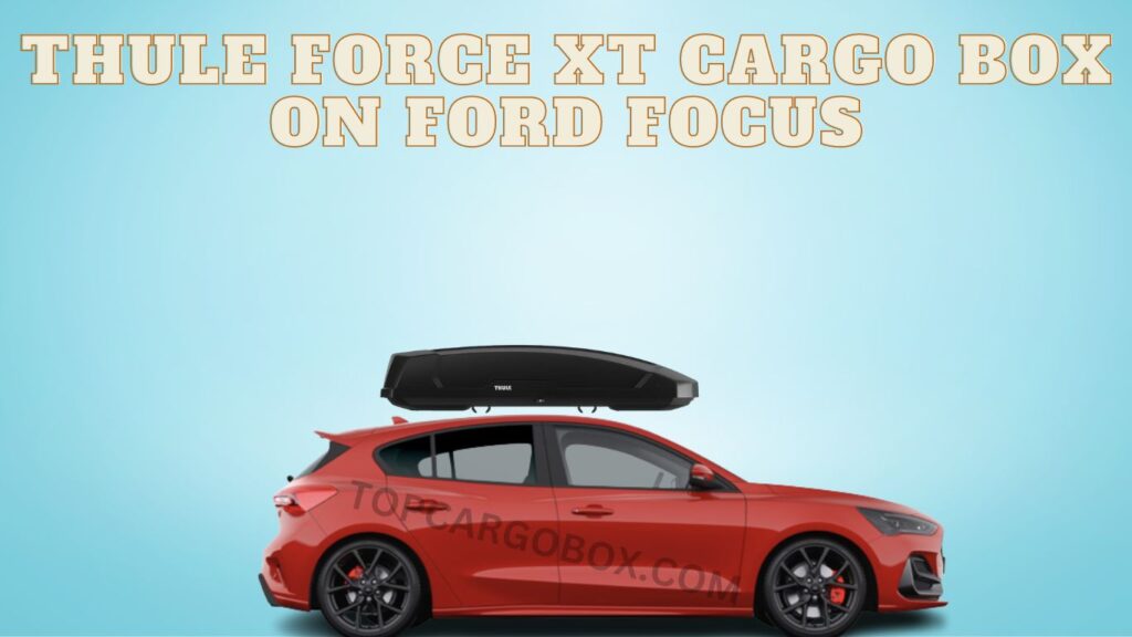Thule Force XT Cargo Boxes For Ford Focus