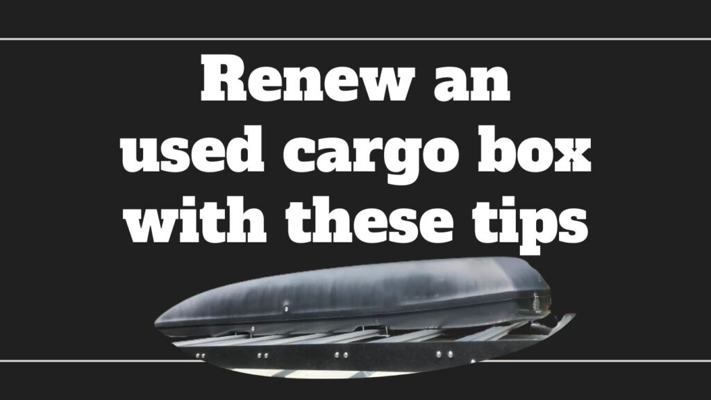 renew an old cargo box with these tips