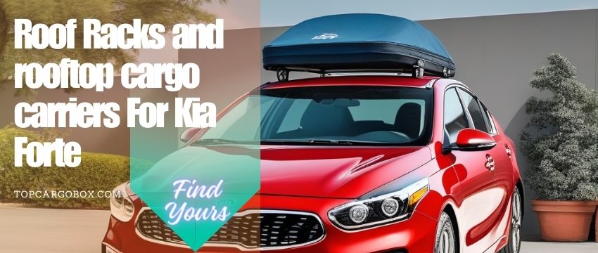 discover the compatible rooftop cargo carriers for Kia Forte