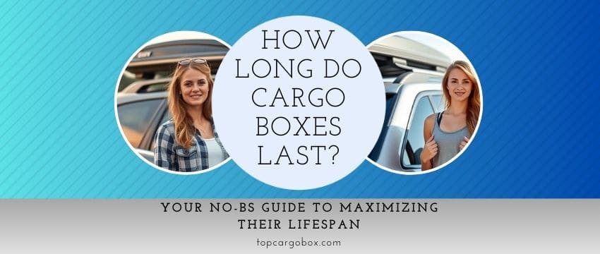 How Long Do Cargo Boxes Last? Your No-BS Guide to Maximizing Their Lifespan