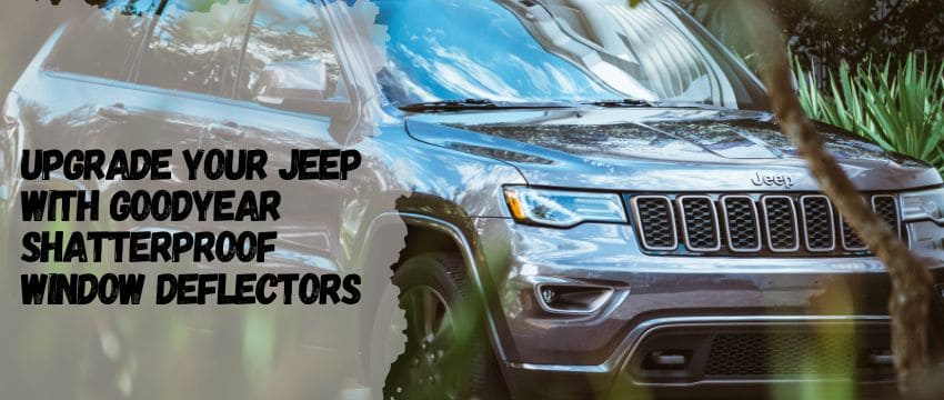 Upgrade Your Jeep with Goodyear Shatterproof Window Deflectors