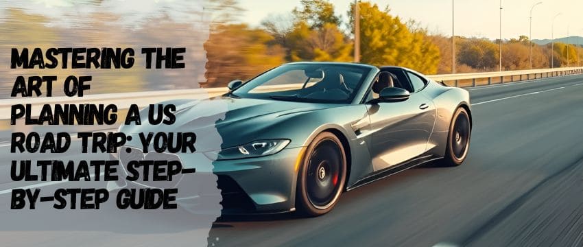 Mastering the Art of Planning a US Road Trip: Your Ultimate Step-by-Step Guide